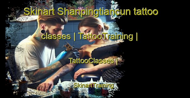 Skinart Shanpingtiancun tattoo classes | TattooTraining | TattooClasses | SkinartTraining-China